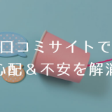 口コミサイトで 心配&不安を解消
